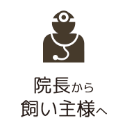 院長から飼い主様へ